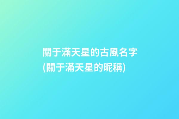 關于滿天星的古風名字(關于滿天星的昵稱)