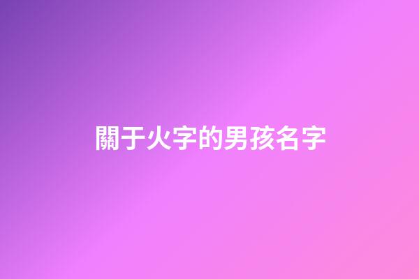 關于火字的男孩名字(帶火字的男寶寶名字)-第1張-男孩起名-玄機派