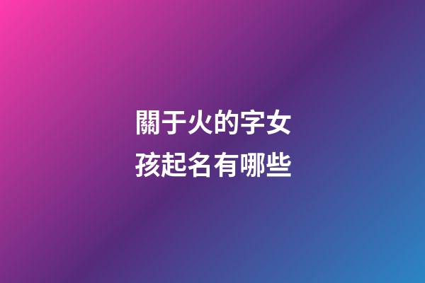 關于火的字女孩起名有哪些(火的字女孩名字)-第1張-女孩起名-玄機派