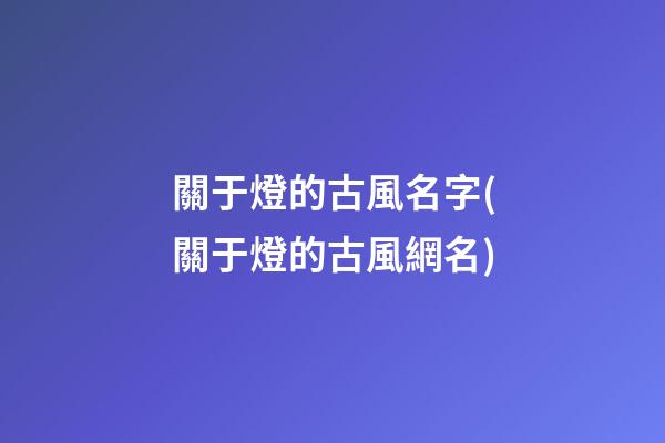 關于燈的古風名字(關于燈的古風網名)