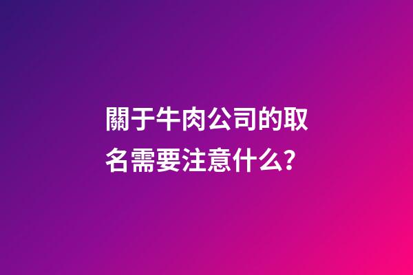 關于牛肉公司的取名需要注意什么？-第1張-公司起名-玄機派