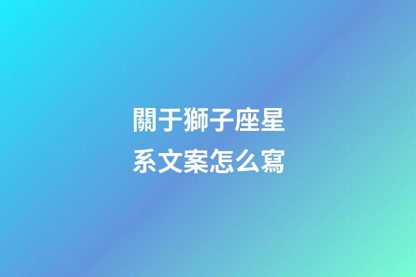 關于獅子座星系文案怎么寫-第1張-星座運勢-玄機派