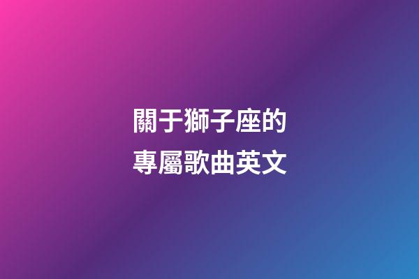 關于獅子座的專屬歌曲英文-第1張-星座運勢-玄機派