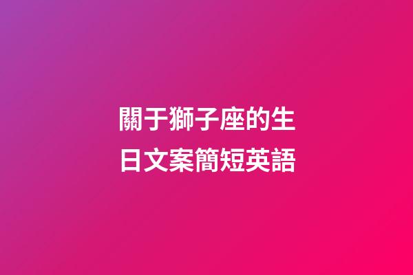 關于獅子座的生日文案簡短英語-第1張-星座運勢-玄機派