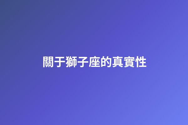 關于獅子座的真實性-第1張-星座運勢-玄機派