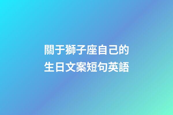 關于獅子座自己的生日文案短句英語-第1張-星座運勢-玄機派
