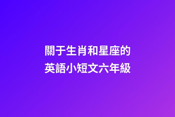 關于生肖和星座的英語小短文六年級-第1張-星座運勢-玄機派