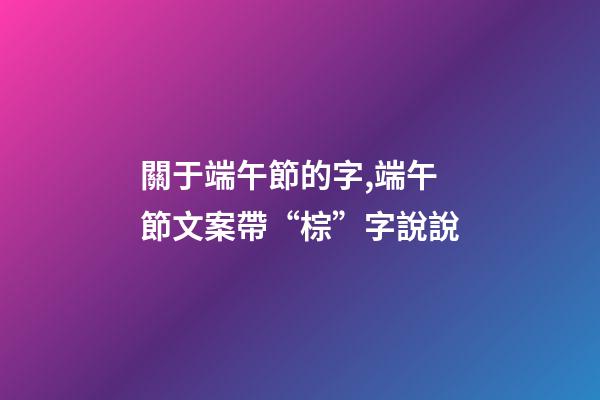 關于端午節的字,端午節文案帶“棕”字說說-第1張-觀點-玄機派