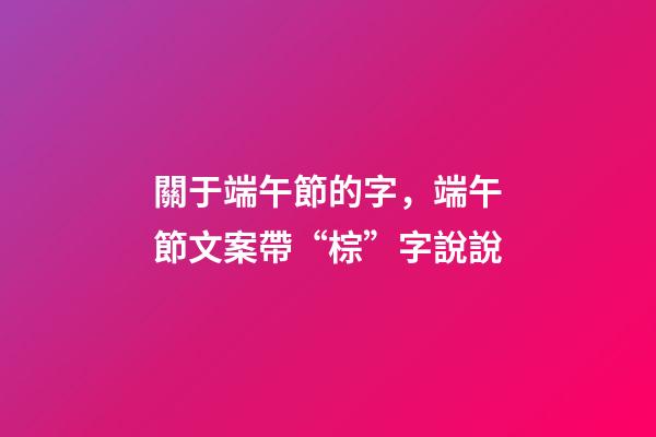 關于端午節的字，端午節文案帶“棕”字說說-第1張-觀點-玄機派