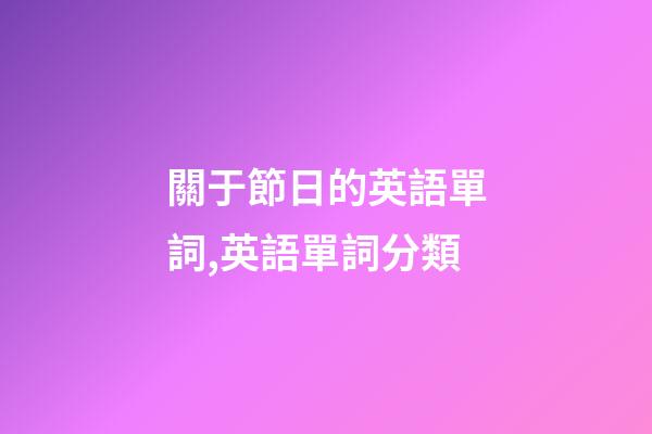 關于節日的英語單詞,英語單詞分類-第1張-觀點-玄機派