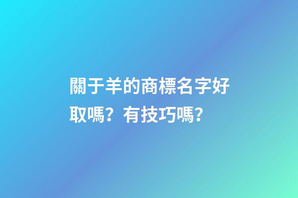 關于羊的商標名字好取嗎？有技巧嗎？-第1張-商標起名-玄機派