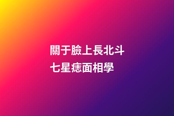 關于臉上長北斗七星痣面相學