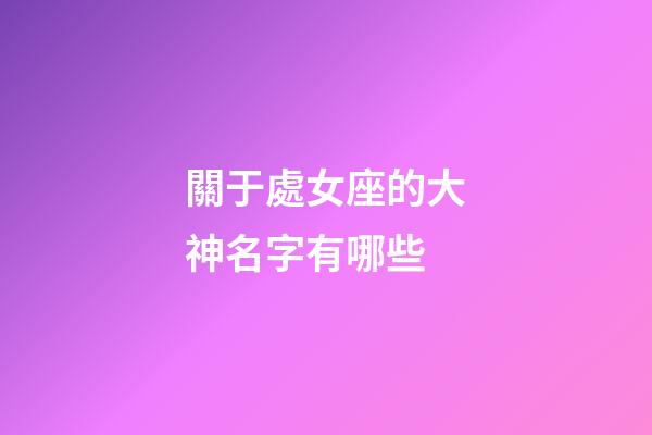 關于處女座的大神名字有哪些-第1張-星座運勢-玄機派