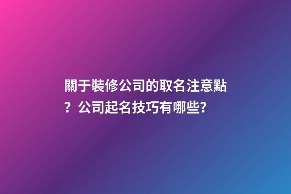 關于裝修公司的取名注意點？公司起名技巧有哪些？-第1張-公司起名-玄機派