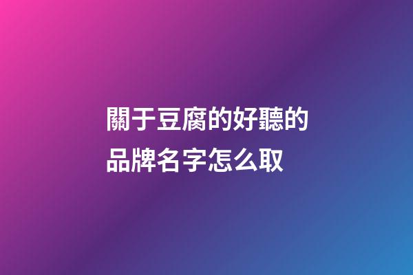 關于豆腐的好聽的品牌名字怎么取-第1張-商標起名-玄機派