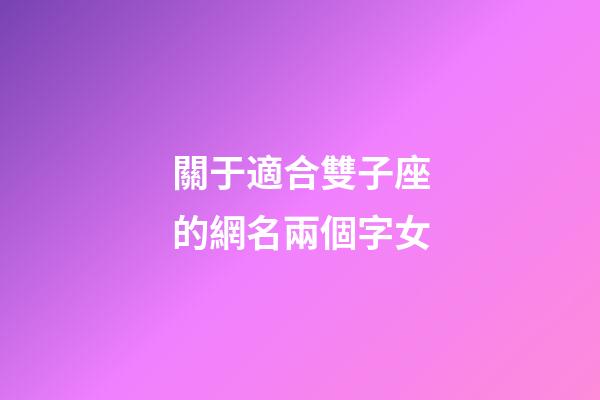 關于適合雙子座的網名兩個字女-第1張-星座運勢-玄機派