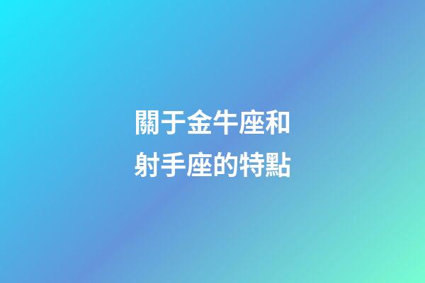關于金牛座和射手座的特點-第1張-星座運勢-玄機派