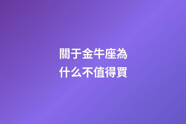 關于金牛座為什么不值得買-第1張-星座運勢-玄機派