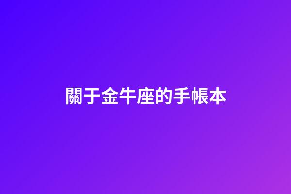 關于金牛座的手帳本-第1張-星座運勢-玄機派