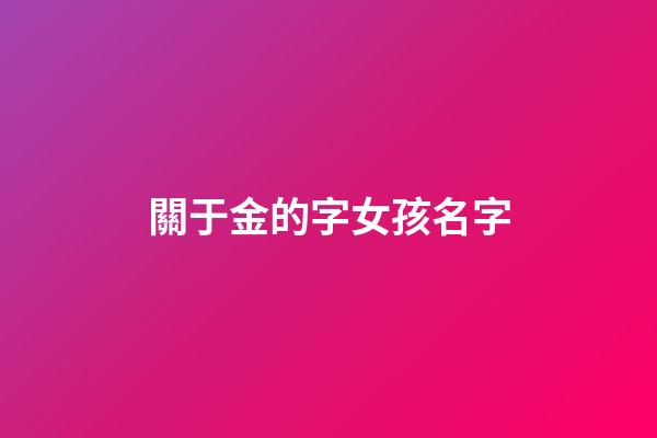 關于金的字女孩名字(屬于金字的女孩名字)-第1張-女孩起名-玄機派