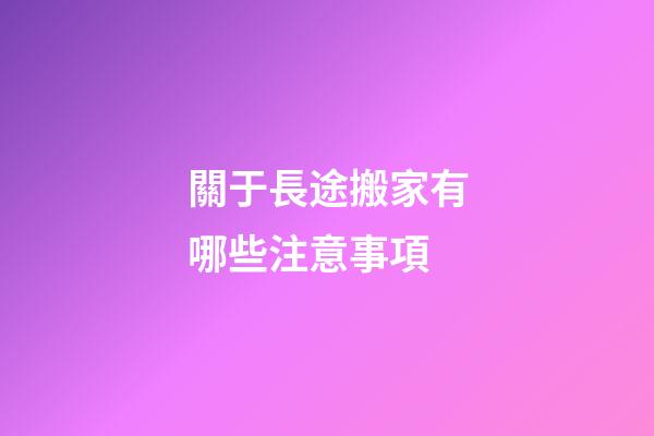 關于長途搬家有哪些注意事項