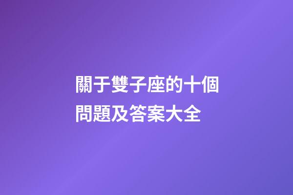 關于雙子座的十個問題及答案大全-第1張-星座運勢-玄機派
