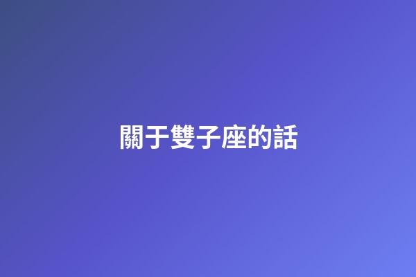 關于雙子座的話-第1張-星座運勢-玄機派