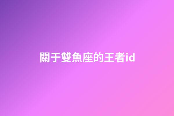 關于雙魚座的王者id-第1張-星座運勢-玄機派