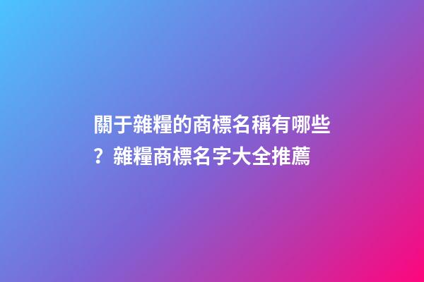關于雜糧的商標名稱有哪些？雜糧商標名字大全推薦-第1張-商標起名-玄機派