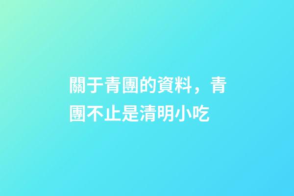 關于青團的資料，青團不止是清明小吃-第1張-觀點-玄機派