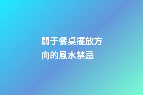 關于餐桌擺放方向的風水禁忌