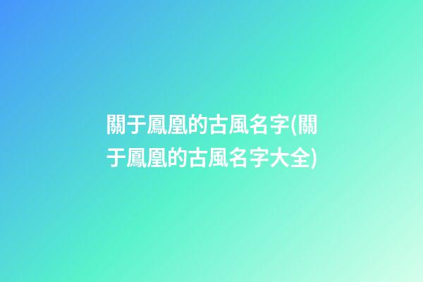 關于鳳凰的古風名字(關于鳳凰的古風名字大全)