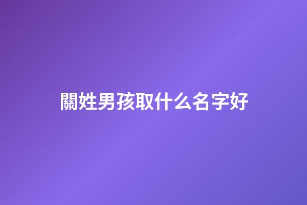 關姓男孩取什么名字好(關姓男孩取什么名字好一點)-第1張-男孩起名-玄機派