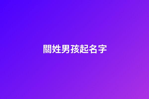 關姓男孩起名字(關姓男孩起名字帶木)-第1張-男孩起名-玄機派