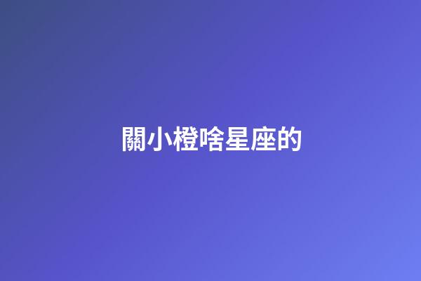 關小橙啥星座的-第1張-星座運勢-玄機派