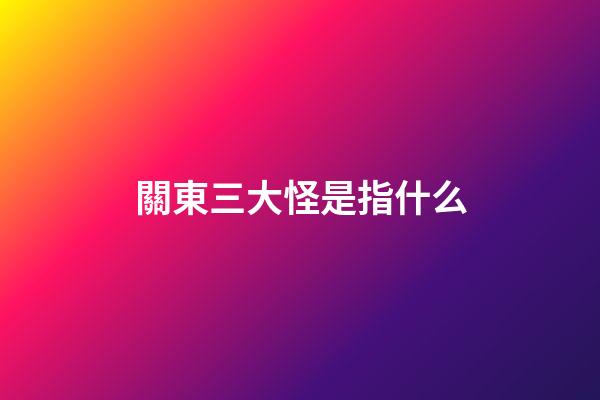 關東三大怪是指什么?