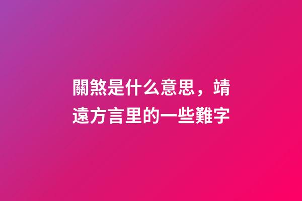 關煞是什么意思，靖遠方言里的一些難字-第1張-觀點-玄機派