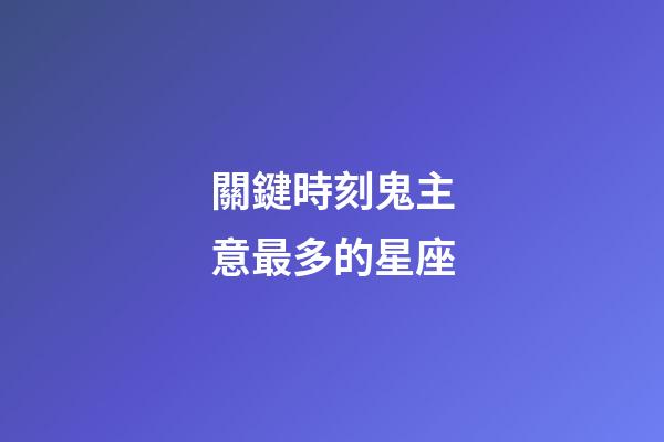 關鍵時刻鬼主意最多的星座-第1張-星座運勢-玄機派