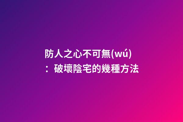 防人之心不可無(wú)：破壞陰宅的幾種方法