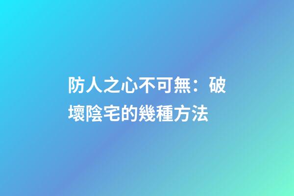 防人之心不可無：破壞陰宅的幾種方法
