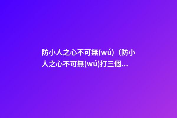 防小人之心不可無(wú)（防小人之心不可無(wú)打三個(gè)數(shù)字）