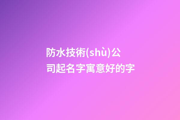防水技術(shù)公司起名字寓意好的字-第1張-公司起名-玄機派