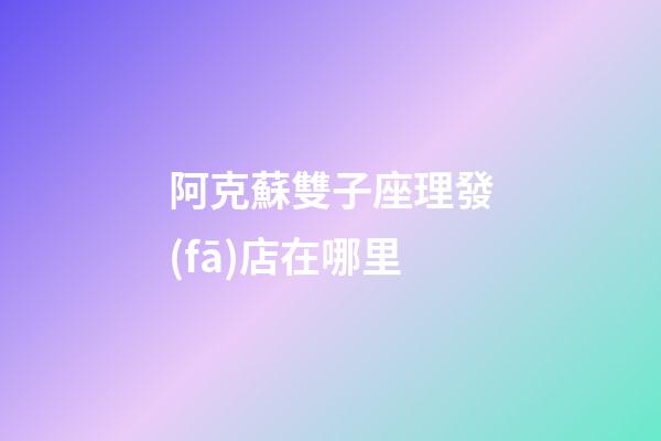 阿克蘇雙子座理發(fā)店在哪里