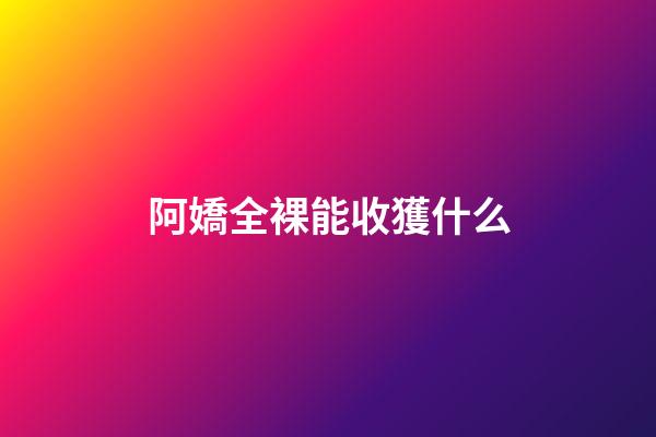 阿嬌全裸能收獲什么
