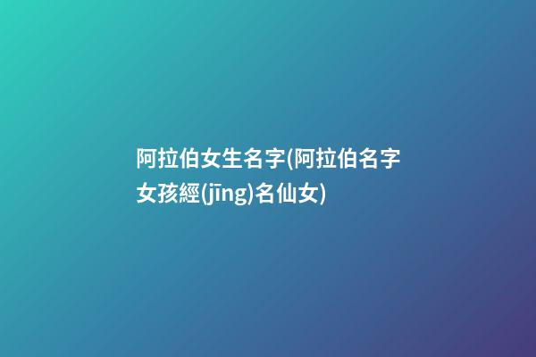 阿拉伯女生名字(阿拉伯名字女孩經(jīng)名仙女)
