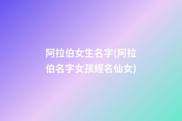 阿拉伯女生名字(阿拉伯名字女孩經名仙女)