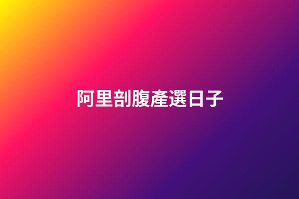阿里剖腹產選日子