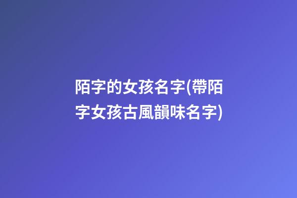 陌字的女孩名字(帶陌字女孩古風韻味名字)