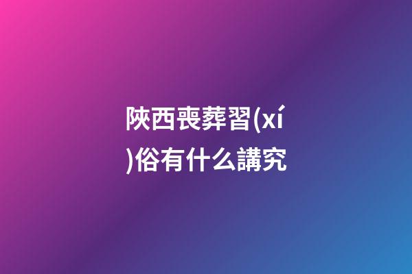 陜西喪葬習(xí)俗有什么講究