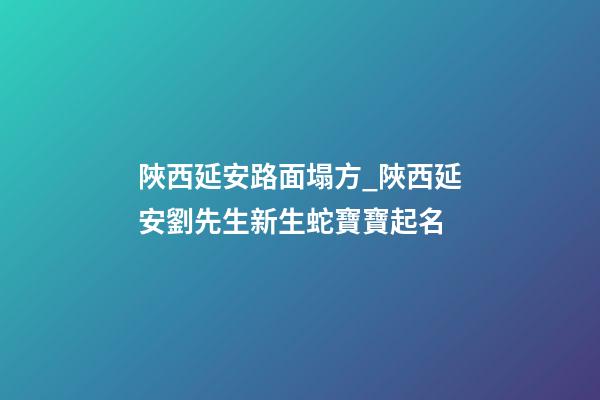 陜西延安路面塌方_陜西延安劉先生新生蛇寶寶起名-第1張-公司起名-玄機派